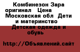 Комбинезон Зара оригинал › Цена ­ 1 000 - Московская обл. Дети и материнство » Детская одежда и обувь   